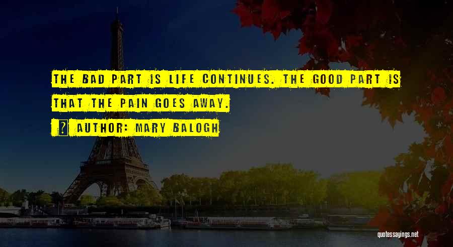 Mary Balogh Quotes: The Bad Part Is Life Continues. The Good Part Is That The Pain Goes Away.