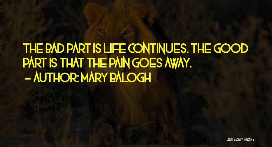 Mary Balogh Quotes: The Bad Part Is Life Continues. The Good Part Is That The Pain Goes Away.