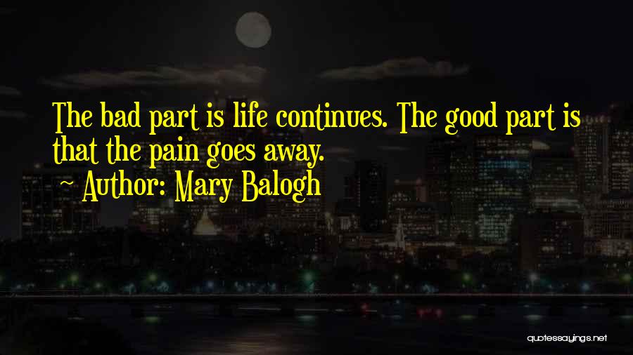 Mary Balogh Quotes: The Bad Part Is Life Continues. The Good Part Is That The Pain Goes Away.