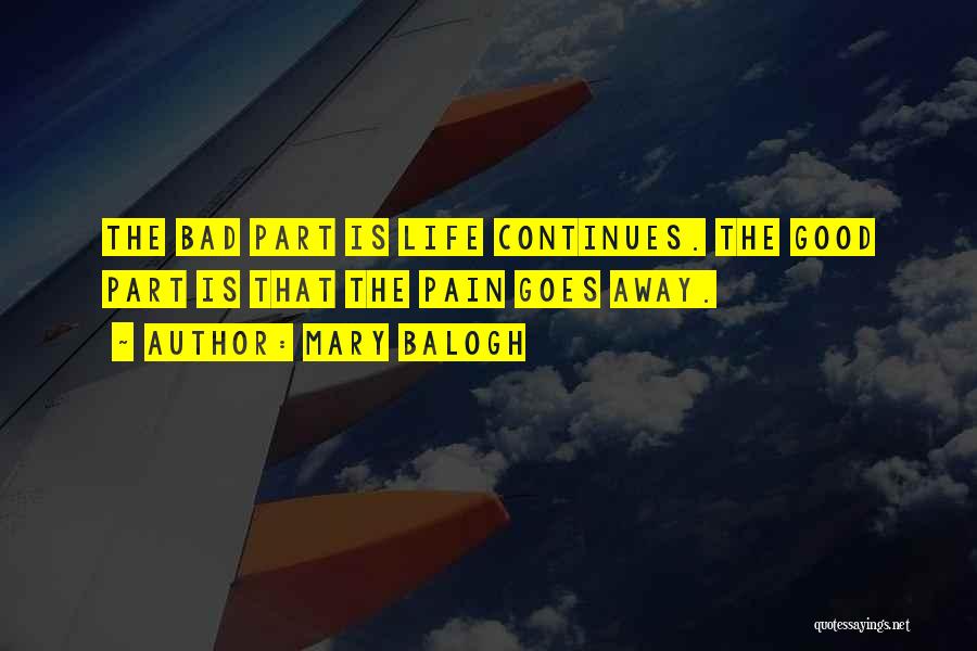 Mary Balogh Quotes: The Bad Part Is Life Continues. The Good Part Is That The Pain Goes Away.