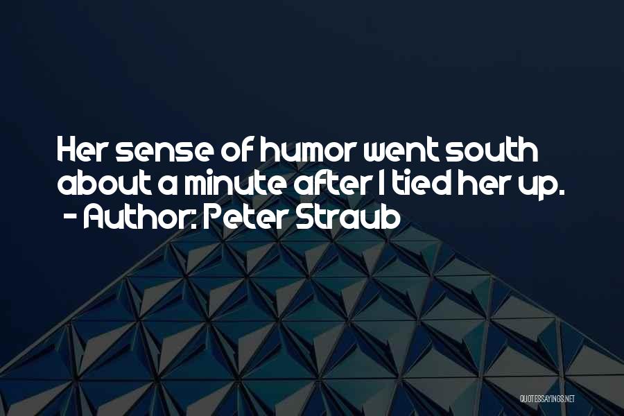 Peter Straub Quotes: Her Sense Of Humor Went South About A Minute After I Tied Her Up.