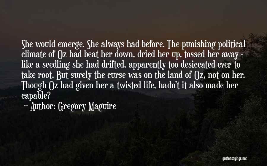 Gregory Maguire Quotes: She Would Emerge. She Always Had Before. The Punishing Political Climate Of Oz Had Beat Her Down, Dried Her Up,