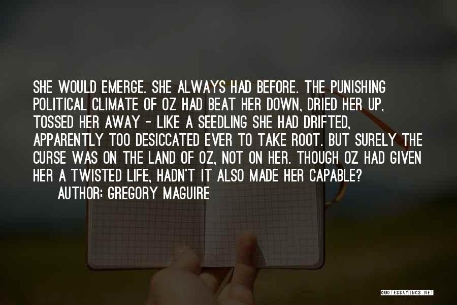 Gregory Maguire Quotes: She Would Emerge. She Always Had Before. The Punishing Political Climate Of Oz Had Beat Her Down, Dried Her Up,