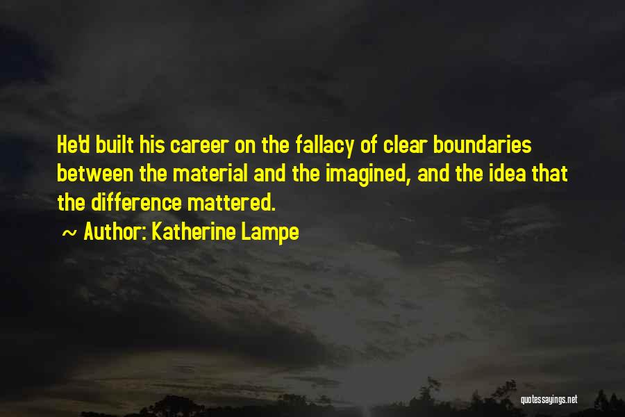 Katherine Lampe Quotes: He'd Built His Career On The Fallacy Of Clear Boundaries Between The Material And The Imagined, And The Idea That