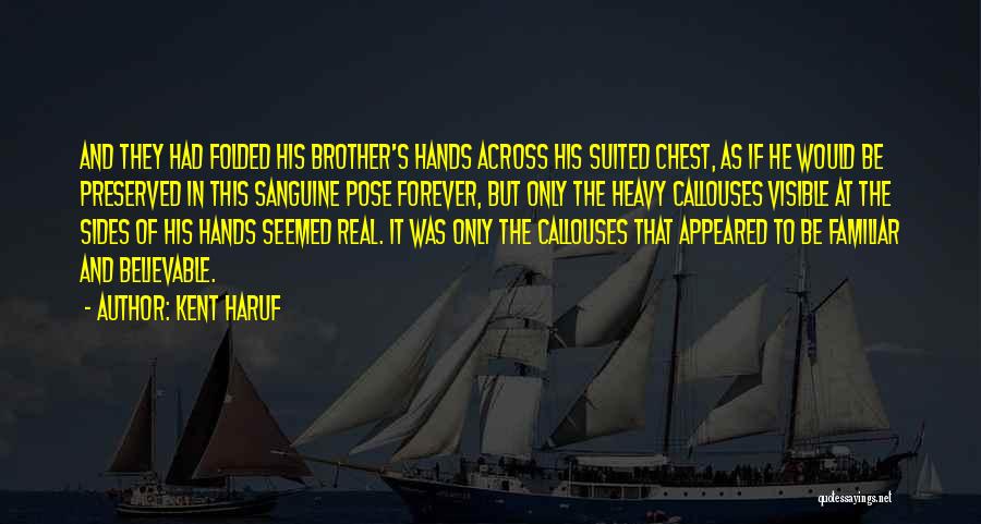 Kent Haruf Quotes: And They Had Folded His Brother's Hands Across His Suited Chest, As If He Would Be Preserved In This Sanguine