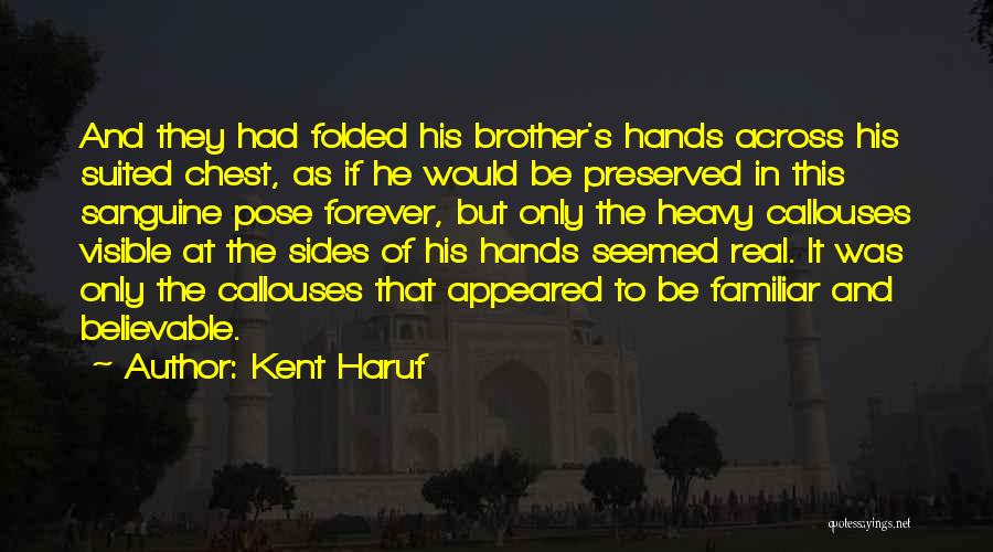 Kent Haruf Quotes: And They Had Folded His Brother's Hands Across His Suited Chest, As If He Would Be Preserved In This Sanguine