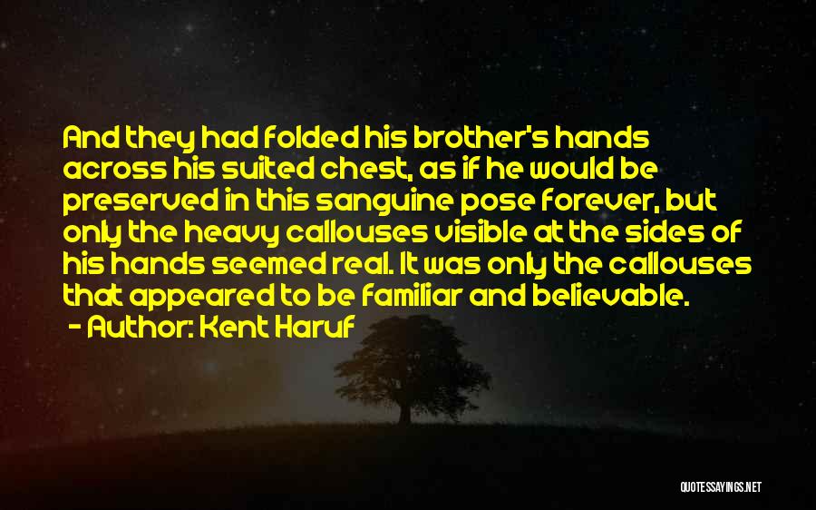 Kent Haruf Quotes: And They Had Folded His Brother's Hands Across His Suited Chest, As If He Would Be Preserved In This Sanguine