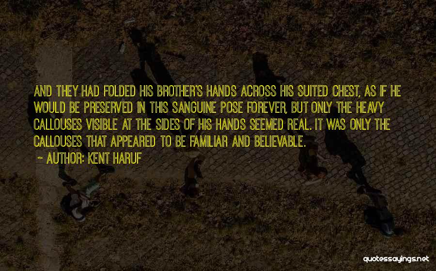 Kent Haruf Quotes: And They Had Folded His Brother's Hands Across His Suited Chest, As If He Would Be Preserved In This Sanguine