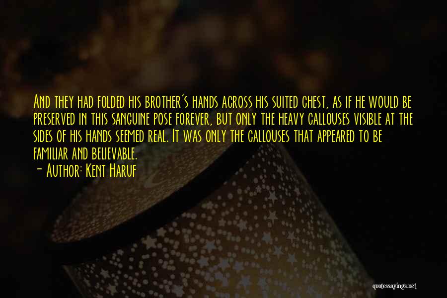 Kent Haruf Quotes: And They Had Folded His Brother's Hands Across His Suited Chest, As If He Would Be Preserved In This Sanguine