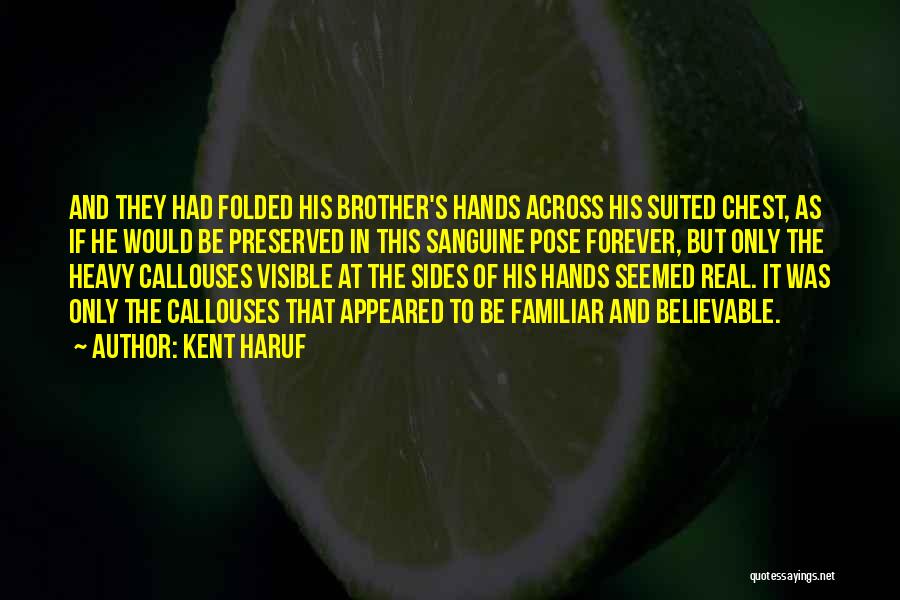 Kent Haruf Quotes: And They Had Folded His Brother's Hands Across His Suited Chest, As If He Would Be Preserved In This Sanguine