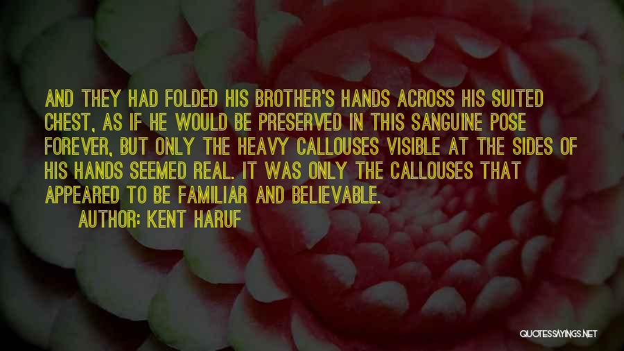 Kent Haruf Quotes: And They Had Folded His Brother's Hands Across His Suited Chest, As If He Would Be Preserved In This Sanguine