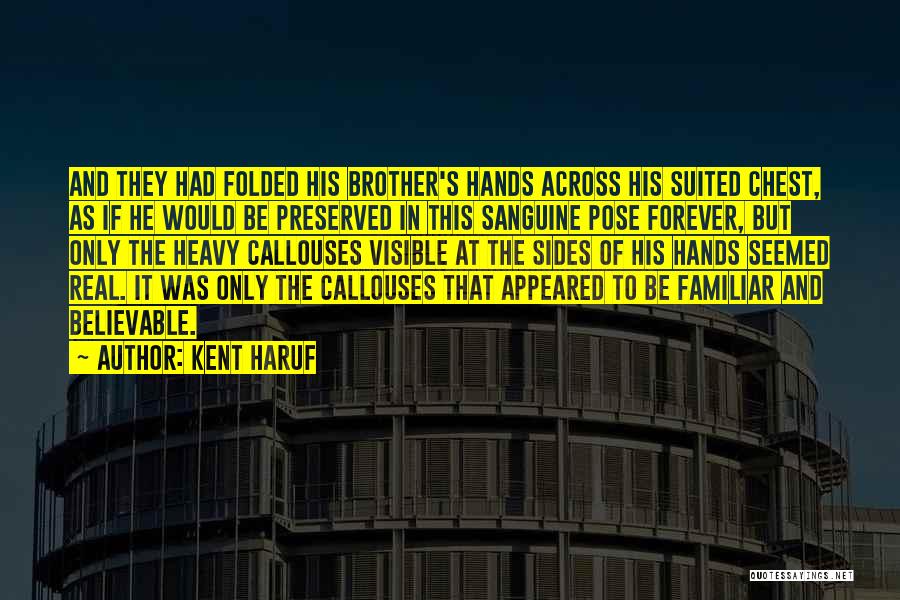 Kent Haruf Quotes: And They Had Folded His Brother's Hands Across His Suited Chest, As If He Would Be Preserved In This Sanguine