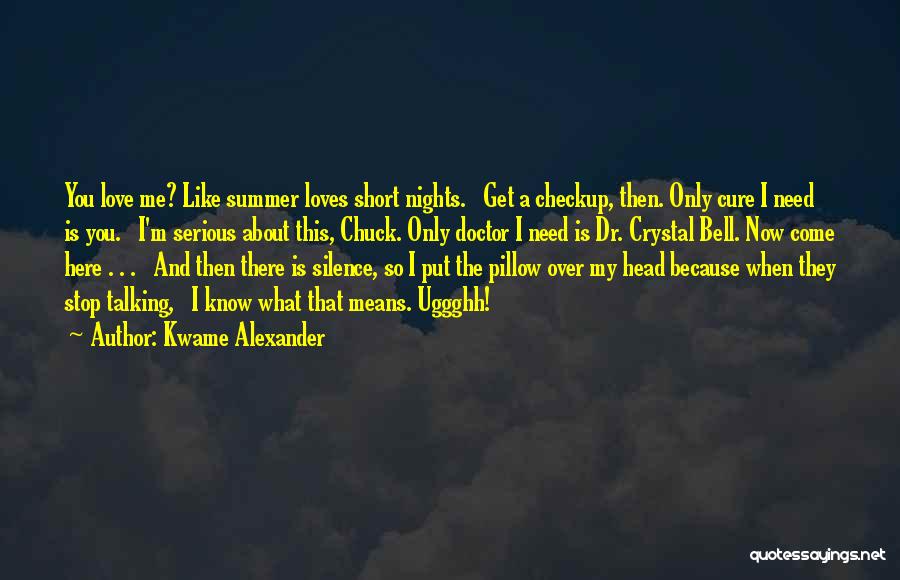 Kwame Alexander Quotes: You Love Me? Like Summer Loves Short Nights. Get A Checkup, Then. Only Cure I Need Is You. I'm Serious