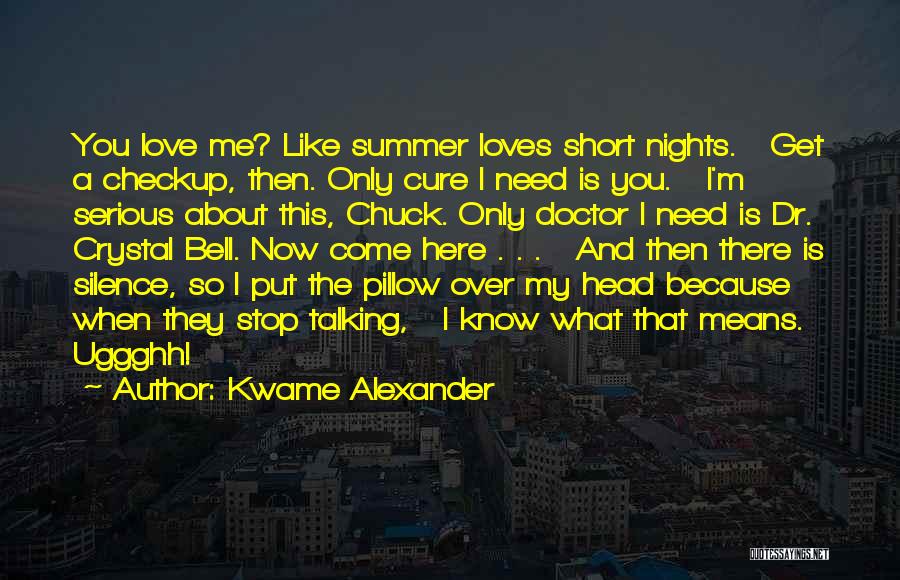 Kwame Alexander Quotes: You Love Me? Like Summer Loves Short Nights. Get A Checkup, Then. Only Cure I Need Is You. I'm Serious