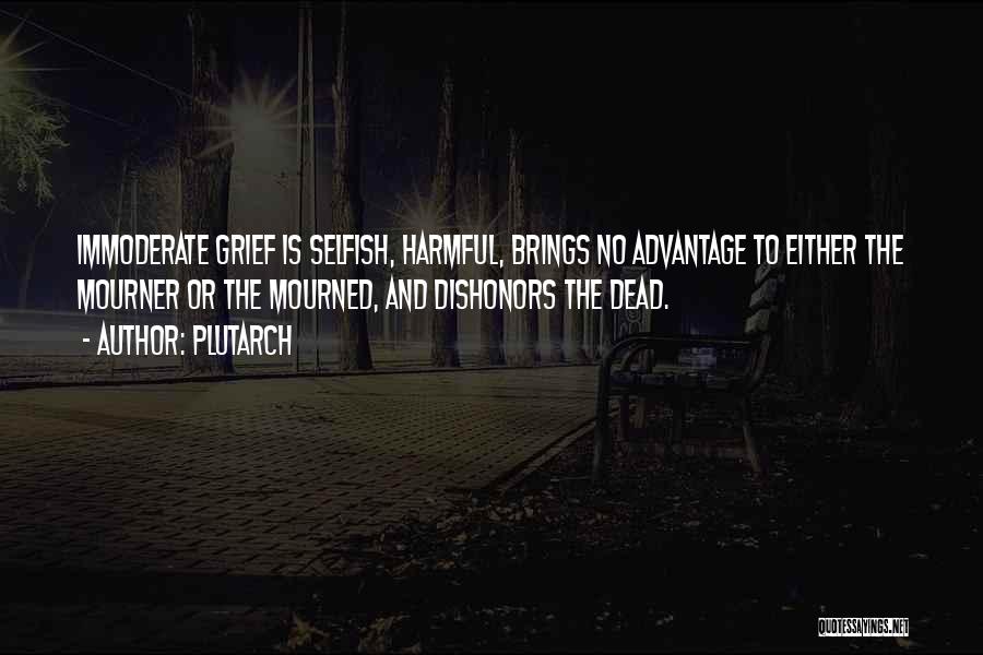 Plutarch Quotes: Immoderate Grief Is Selfish, Harmful, Brings No Advantage To Either The Mourner Or The Mourned, And Dishonors The Dead.