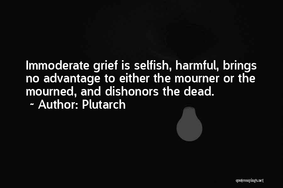 Plutarch Quotes: Immoderate Grief Is Selfish, Harmful, Brings No Advantage To Either The Mourner Or The Mourned, And Dishonors The Dead.