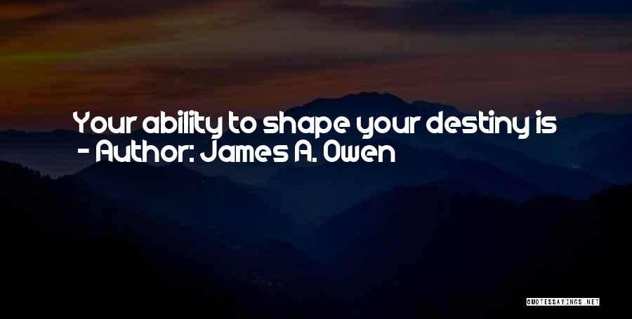 James A. Owen Quotes: Your Ability To Shape Your Destiny Is Directly Proportional To Your Belief That It Is A Matter Of Will And