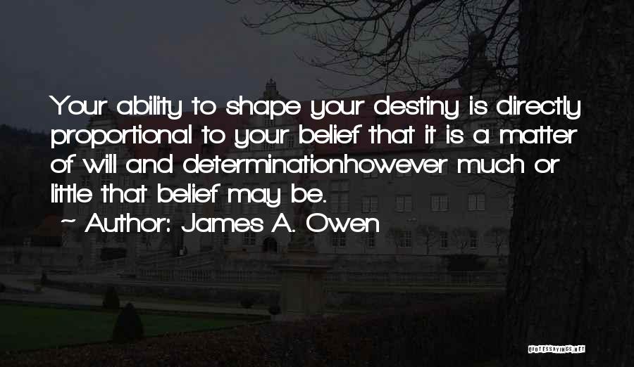 James A. Owen Quotes: Your Ability To Shape Your Destiny Is Directly Proportional To Your Belief That It Is A Matter Of Will And