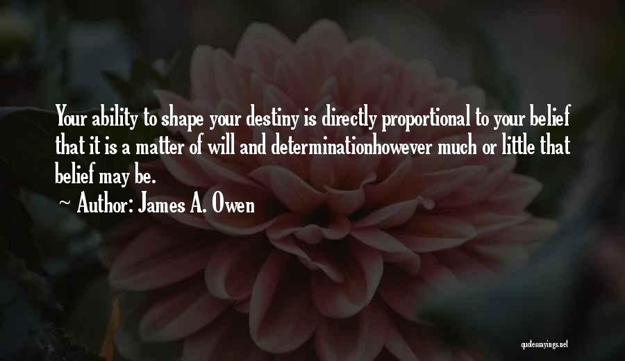 James A. Owen Quotes: Your Ability To Shape Your Destiny Is Directly Proportional To Your Belief That It Is A Matter Of Will And