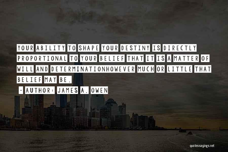James A. Owen Quotes: Your Ability To Shape Your Destiny Is Directly Proportional To Your Belief That It Is A Matter Of Will And