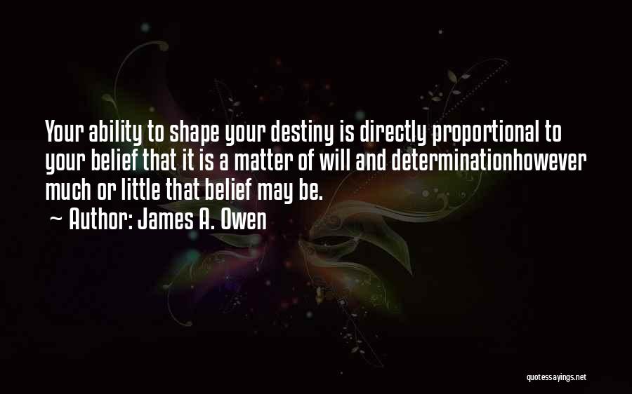 James A. Owen Quotes: Your Ability To Shape Your Destiny Is Directly Proportional To Your Belief That It Is A Matter Of Will And