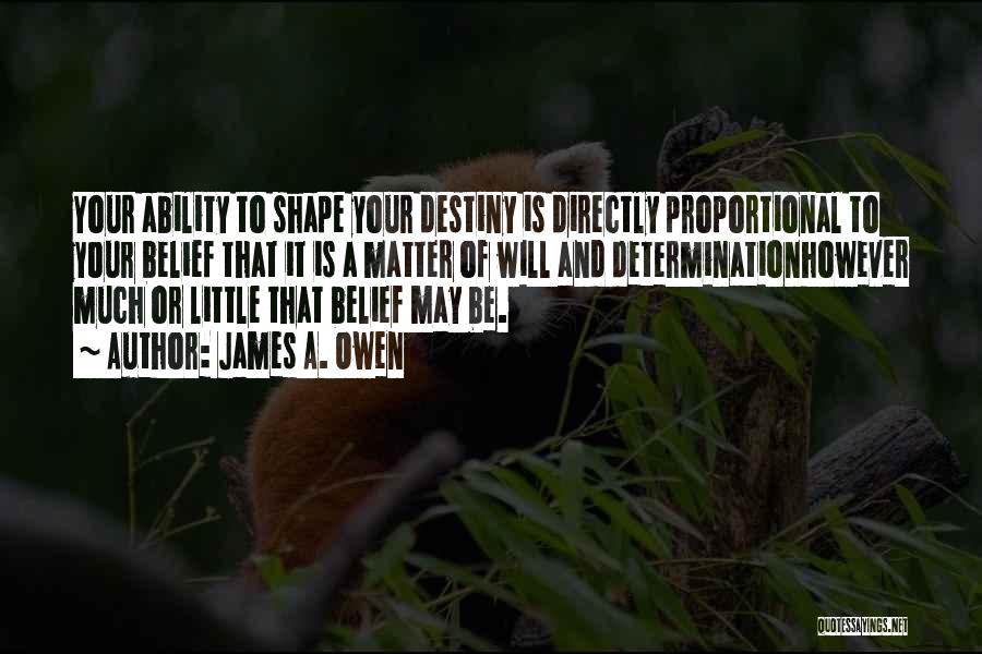 James A. Owen Quotes: Your Ability To Shape Your Destiny Is Directly Proportional To Your Belief That It Is A Matter Of Will And