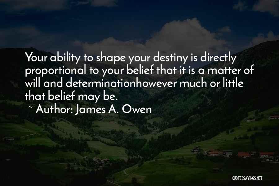 James A. Owen Quotes: Your Ability To Shape Your Destiny Is Directly Proportional To Your Belief That It Is A Matter Of Will And