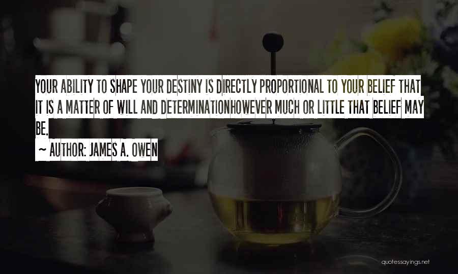 James A. Owen Quotes: Your Ability To Shape Your Destiny Is Directly Proportional To Your Belief That It Is A Matter Of Will And