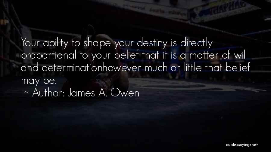 James A. Owen Quotes: Your Ability To Shape Your Destiny Is Directly Proportional To Your Belief That It Is A Matter Of Will And