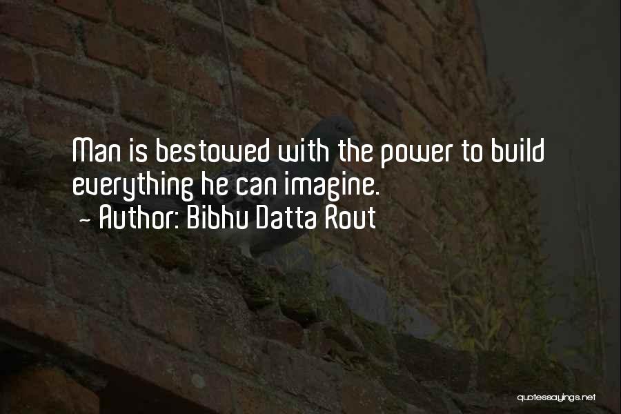 Bibhu Datta Rout Quotes: Man Is Bestowed With The Power To Build Everything He Can Imagine.