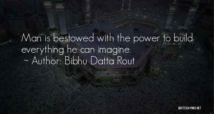 Bibhu Datta Rout Quotes: Man Is Bestowed With The Power To Build Everything He Can Imagine.