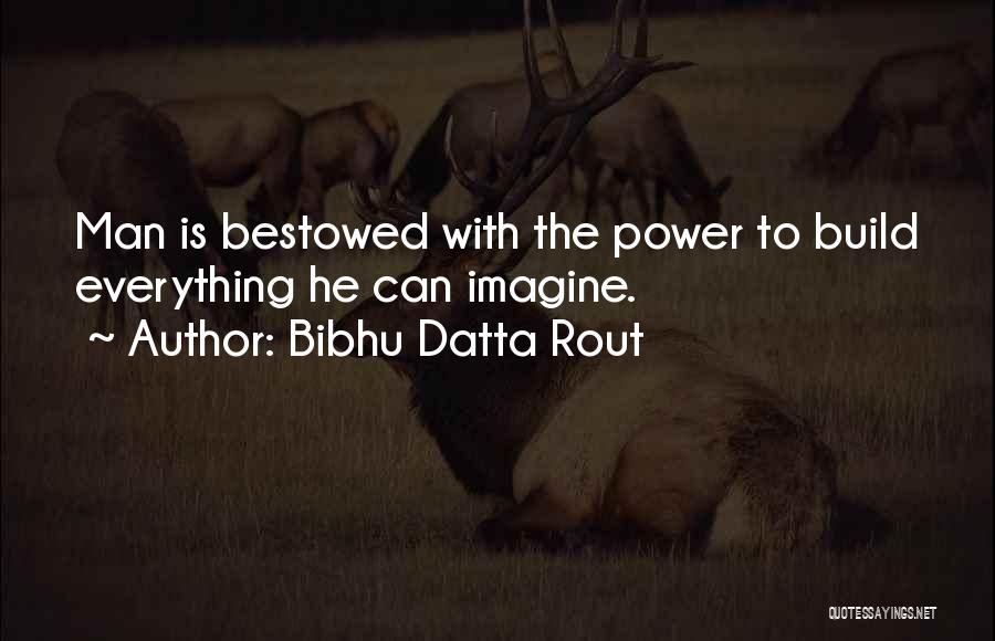 Bibhu Datta Rout Quotes: Man Is Bestowed With The Power To Build Everything He Can Imagine.