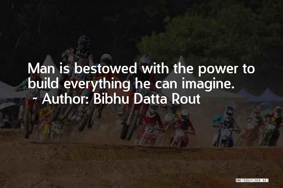 Bibhu Datta Rout Quotes: Man Is Bestowed With The Power To Build Everything He Can Imagine.