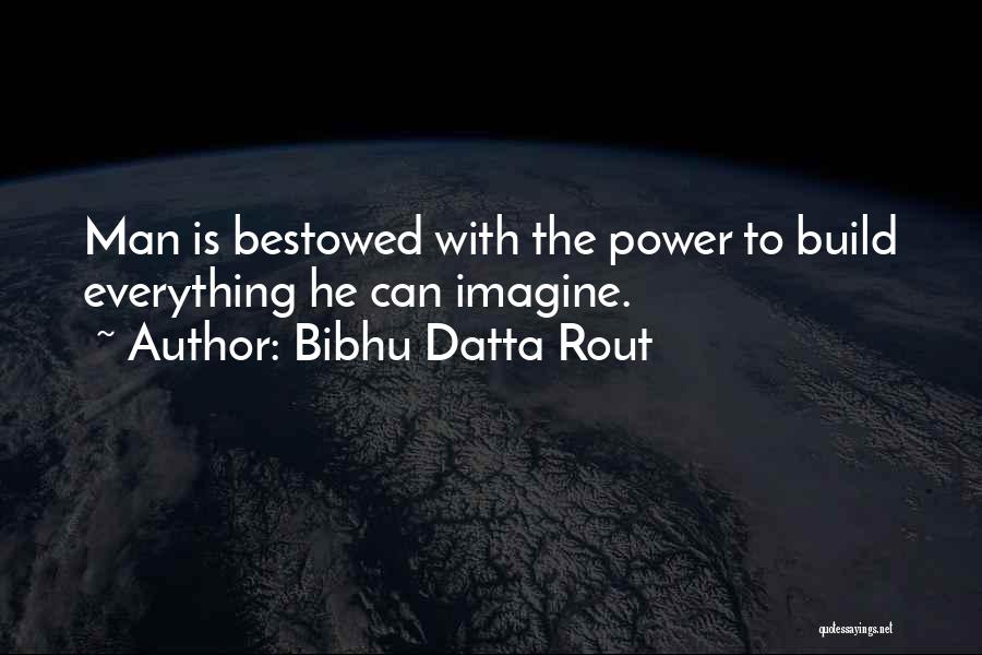 Bibhu Datta Rout Quotes: Man Is Bestowed With The Power To Build Everything He Can Imagine.