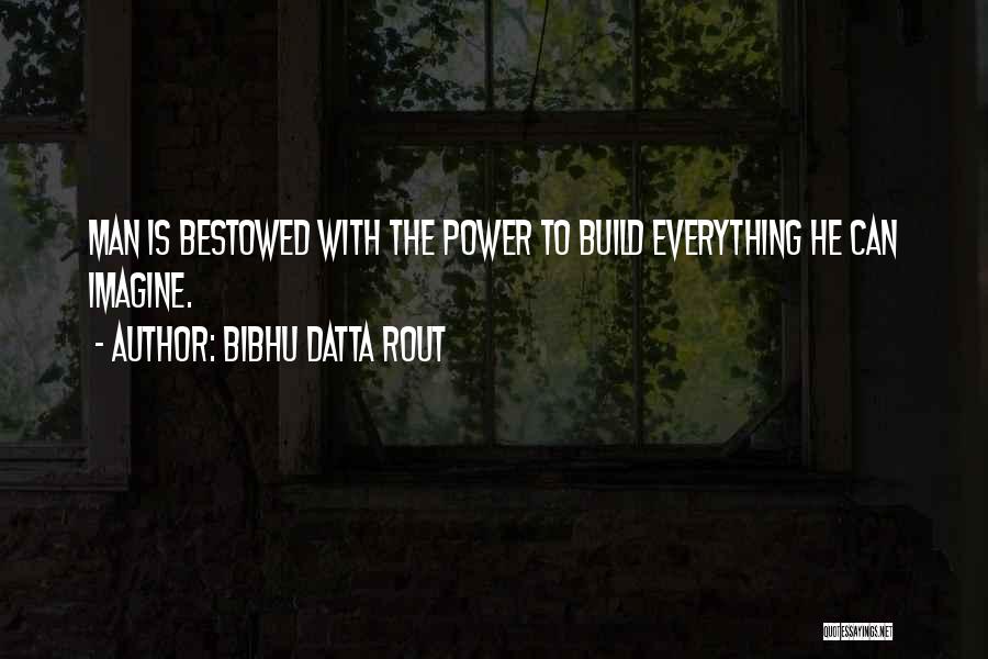 Bibhu Datta Rout Quotes: Man Is Bestowed With The Power To Build Everything He Can Imagine.