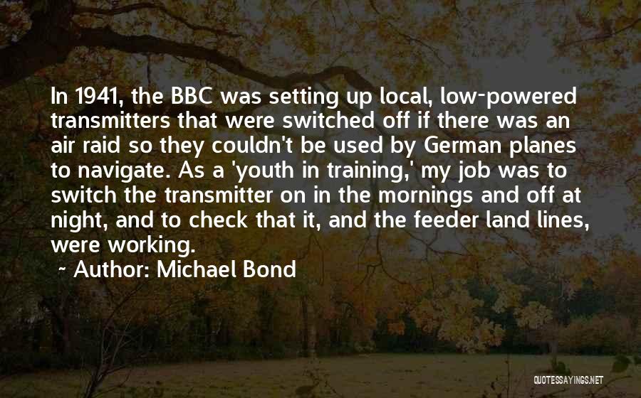 Michael Bond Quotes: In 1941, The Bbc Was Setting Up Local, Low-powered Transmitters That Were Switched Off If There Was An Air Raid