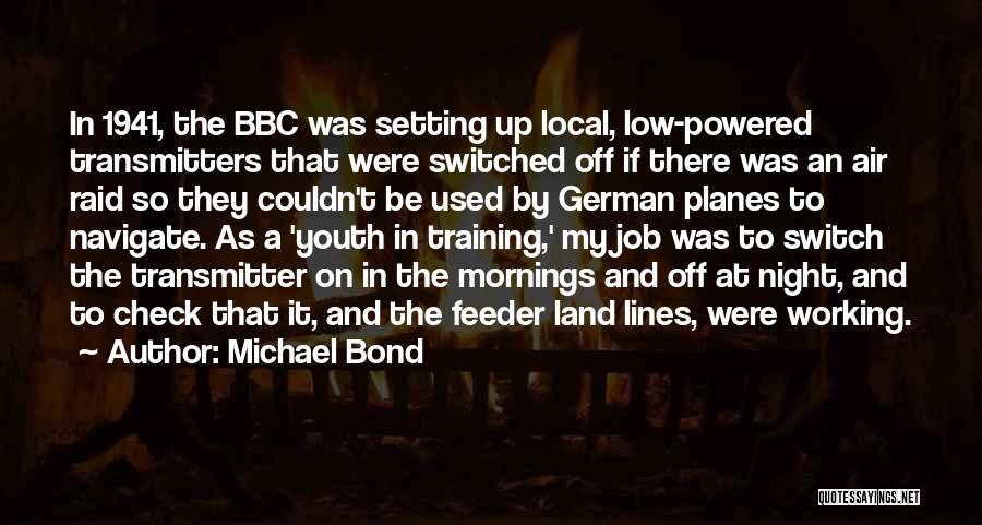 Michael Bond Quotes: In 1941, The Bbc Was Setting Up Local, Low-powered Transmitters That Were Switched Off If There Was An Air Raid