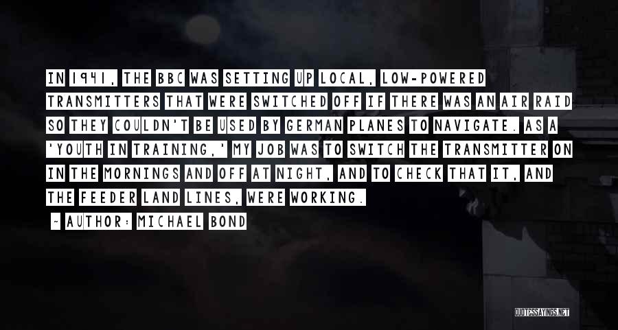 Michael Bond Quotes: In 1941, The Bbc Was Setting Up Local, Low-powered Transmitters That Were Switched Off If There Was An Air Raid