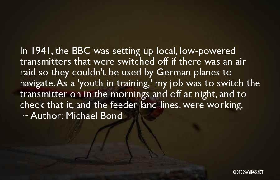 Michael Bond Quotes: In 1941, The Bbc Was Setting Up Local, Low-powered Transmitters That Were Switched Off If There Was An Air Raid