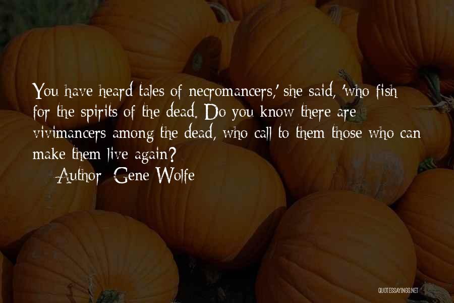 Gene Wolfe Quotes: You Have Heard Tales Of Necromancers,' She Said, 'who Fish For The Spirits Of The Dead. Do You Know There