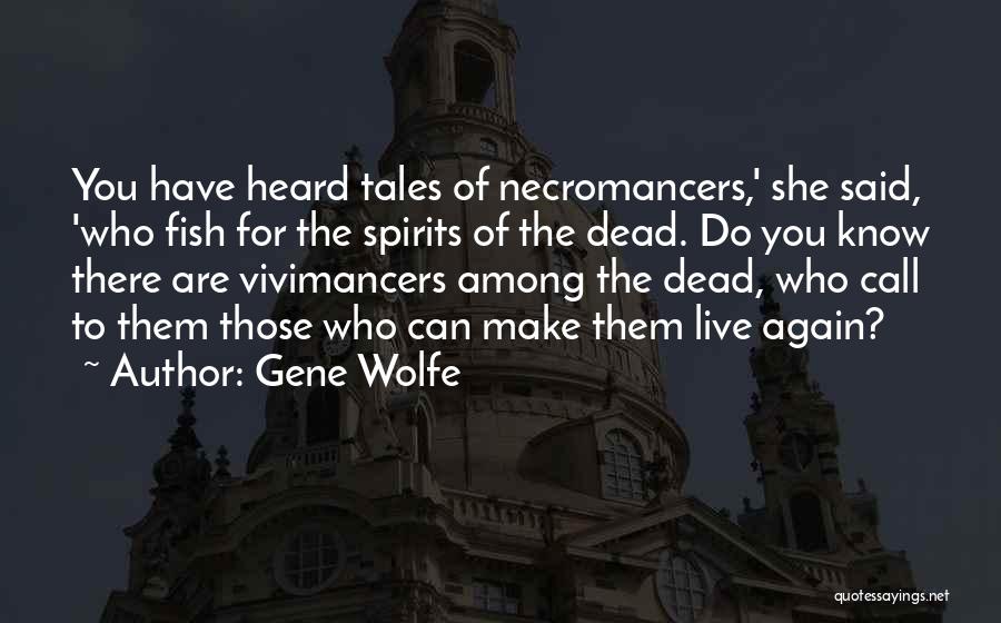 Gene Wolfe Quotes: You Have Heard Tales Of Necromancers,' She Said, 'who Fish For The Spirits Of The Dead. Do You Know There