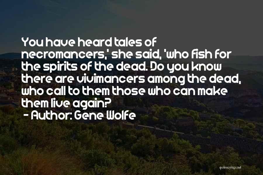 Gene Wolfe Quotes: You Have Heard Tales Of Necromancers,' She Said, 'who Fish For The Spirits Of The Dead. Do You Know There