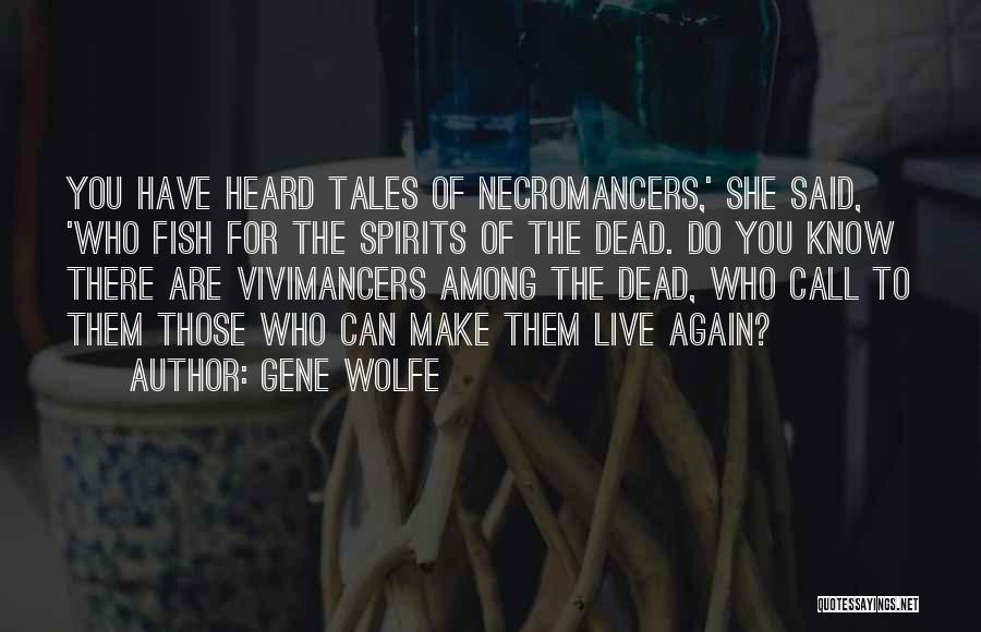 Gene Wolfe Quotes: You Have Heard Tales Of Necromancers,' She Said, 'who Fish For The Spirits Of The Dead. Do You Know There