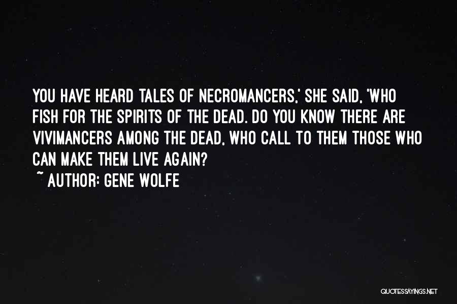 Gene Wolfe Quotes: You Have Heard Tales Of Necromancers,' She Said, 'who Fish For The Spirits Of The Dead. Do You Know There