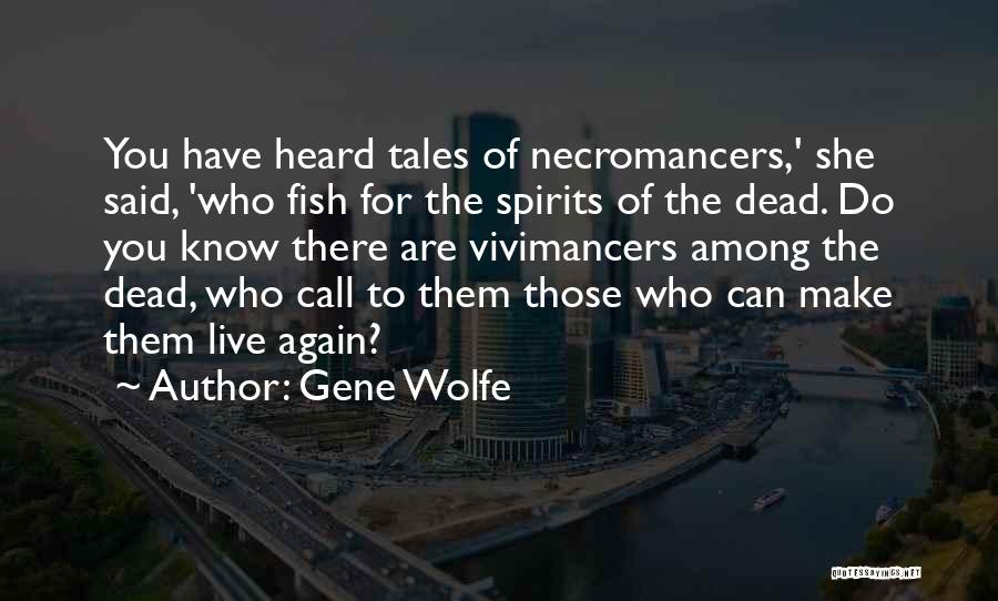 Gene Wolfe Quotes: You Have Heard Tales Of Necromancers,' She Said, 'who Fish For The Spirits Of The Dead. Do You Know There