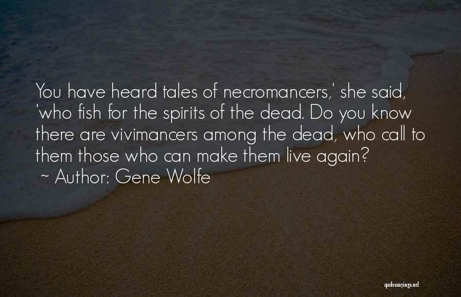 Gene Wolfe Quotes: You Have Heard Tales Of Necromancers,' She Said, 'who Fish For The Spirits Of The Dead. Do You Know There