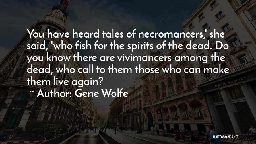 Gene Wolfe Quotes: You Have Heard Tales Of Necromancers,' She Said, 'who Fish For The Spirits Of The Dead. Do You Know There