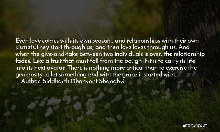 Siddharth Dhanvant Shanghvi Quotes: Even Love Comes With Its Own Season.. And Relationships With Their Own Kismets.they Start Through Us, And Then Love Loves