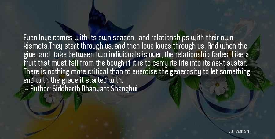 Siddharth Dhanvant Shanghvi Quotes: Even Love Comes With Its Own Season.. And Relationships With Their Own Kismets.they Start Through Us, And Then Love Loves