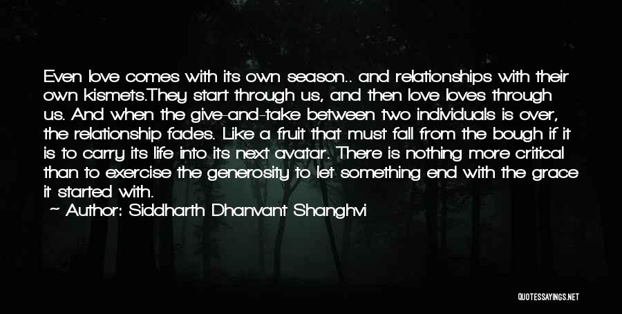 Siddharth Dhanvant Shanghvi Quotes: Even Love Comes With Its Own Season.. And Relationships With Their Own Kismets.they Start Through Us, And Then Love Loves